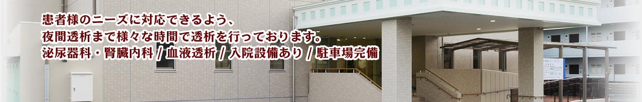 患者様のニーズに対応できるよう、夜間透析まで様々な時間で透析を行っております。泌尿器科・腎臓内科/血液透析/入院設備あり/駐車場完備